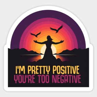 I'm Pretty Positive You're Too Negative Sticker